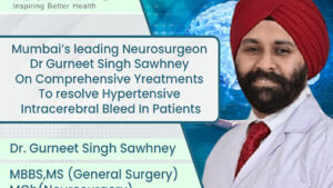 Mumbai’s leading neurosurgeon Dr. Gurneet Singh Sawhney on Comprehensive treatments to resolve hypertensive intracerebral bleed in patients