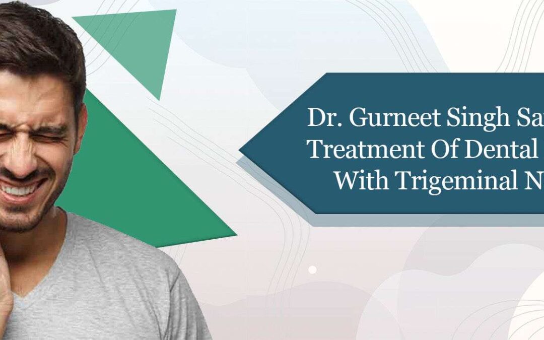 Dr. Gurneet Singh Sawhney suggests Treatment of Dental Pain associated with Trigeminal Neuralgia