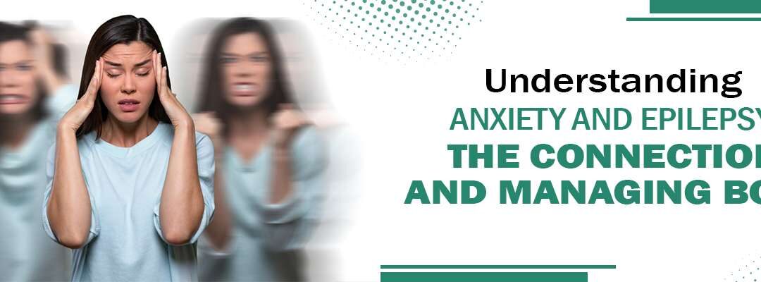 Anxiety and Epilepsy: Understanding the Connection and Managing Both